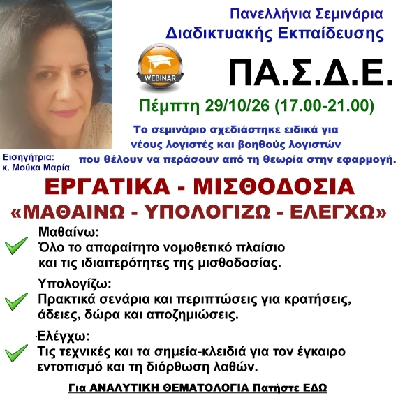 29-10-2026 Εργατικό Webinar «ΜΑΘΑΙΝΩ - ΥΠΟΛΟΓΙΖΩ - ΕΛΕΓΧΩ» σχεδιάσμένο ειδικά για νέους λογιστές και βοηθούς λογιστών με την κ. Μαρία Μούκα